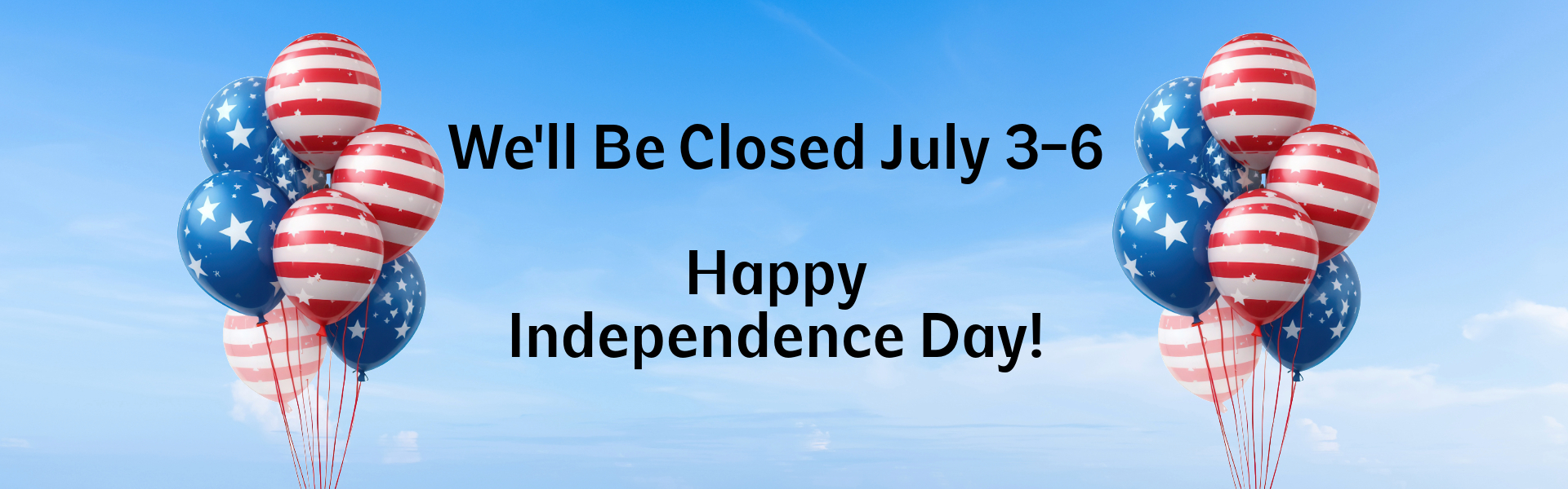 We will be closed July 3-6th Happy Independence Day